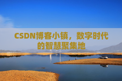 CSDN博客小镇，数字时代的智慧聚集地